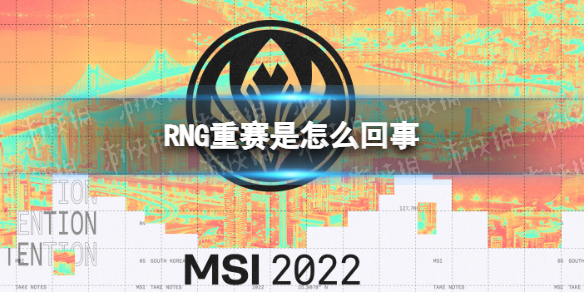 RNG重赛是怎么回事 RNG三场MSI比赛重赛