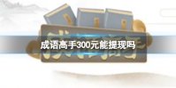 《成语高手》300元能提现吗 成语高手能赚钱吗