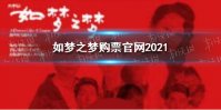 如梦之梦购票官网2021 如梦之梦在哪里买票啊