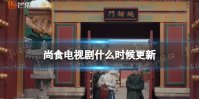尚食电视剧什么时候更新 尚食更新时间