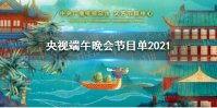 2021央视端午晚会节目单是什么 央视端午晚会节目单2021