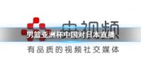 男篮亚洲杯中国对日本直播 中国对日本赛事时间介绍