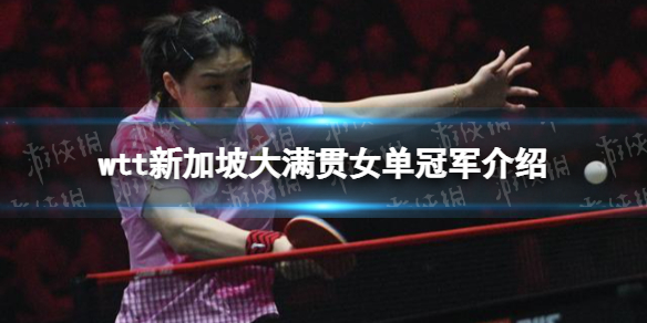 wtt新加坡大满贯女单冠军是谁 2022wtt乒乓球赛女单冠军介绍