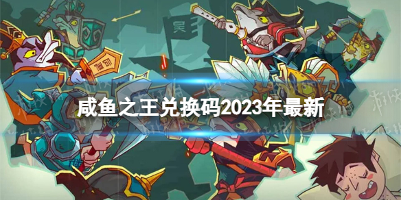 《咸鱼之王》兑换码2023年最新 礼包码2023大全