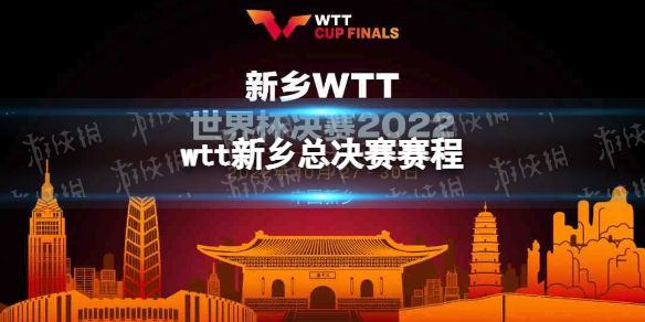 wtt新乡总决赛赛程 2022wtt新乡决赛赛程表