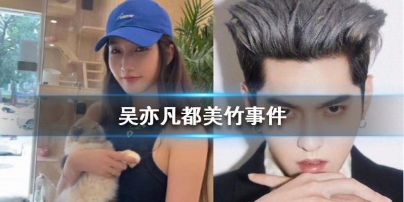 吴亦凡都美竹事件始末整理 吴亦凡都美竹事件最新进展