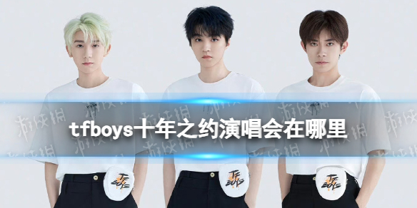 tfboys十年之约演唱会在哪里 TFBOYS十年之约演唱会在哪办