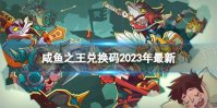 《咸鱼之王》兑换码2023年最新 礼包码2023大全