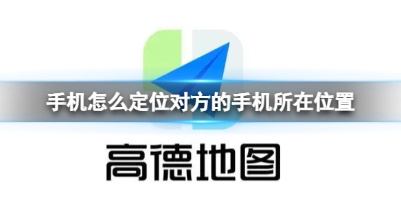 手机怎么定位对方的手机所在位置 高德地图对方所在位置