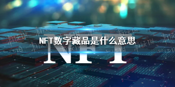 nft数字藏品是什么意思 nft数字藏品介绍