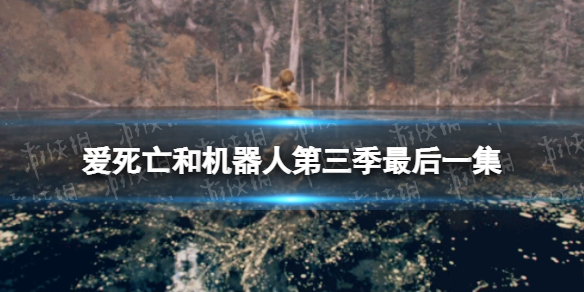 爱死亡和机器人第三季最后一集 爱死亡和机器人3第九集解析