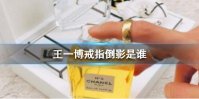 王一博戒指倒影是谁 王一博工作室澄清戒指倒影