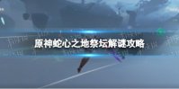 《原神》蛇心之地祭坛解谜攻略 蛇心之地祭坛谜题怎么解