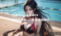 迅游2008-迅游2008游戏加速器——极速游戏畅玩