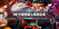 《DNF手游》韩服女鬼剑加强了什么 韩服女鬼剑加强内容