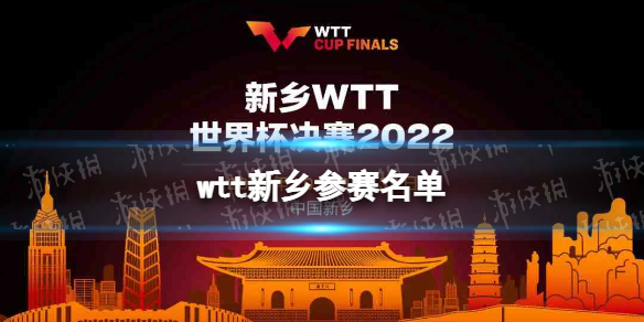 wtt新乡参赛名单 wtt乒乓球赛2022新乡参赛选手