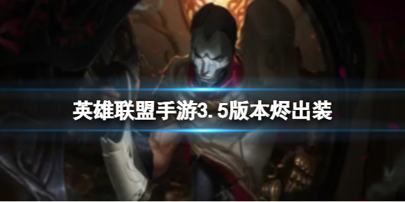《英雄联盟手游》3.5版本烬出装 手游戏命师烬暴击穿甲出装