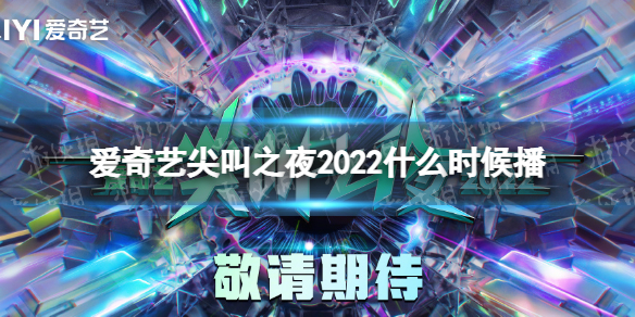 爱奇艺尖叫之夜2022什么时候播 2022爱奇艺尖叫之夜什么时候播出