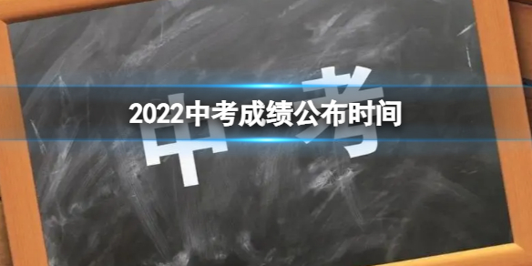 2022中考成绩什么时候出来 2022中考成绩什么时候公布