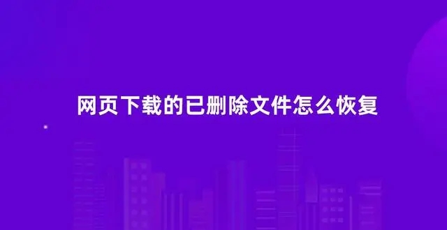 浏览器下载的文件被删除怎么恢复 浏览器下载的文件被删除恢复说明