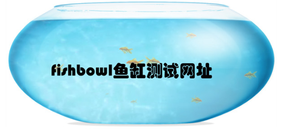 fishbowl鱼缸测试网址入口 fishbowl测试怎么用