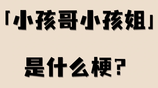 小孩哥小孩姐什么意思？小孩哥是谁？