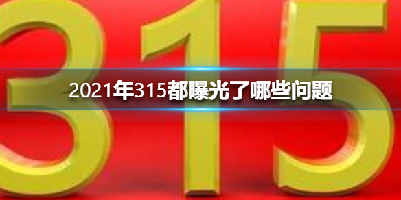 2021年315都曝光了哪些问题 2021315晚会曝光名单