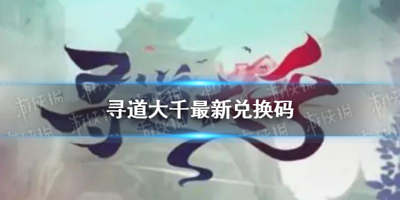 《寻道大千》最新兑换码汇总（亲测有效）