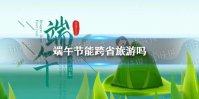 端午假期能跨省旅游吗 2022端午节能跨省旅游