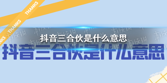 抖音三合伙是什么意思 抖音三合伙梗介绍