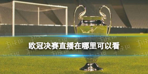 欧冠决赛直播在哪里可以看 2022欧冠决赛直播平台