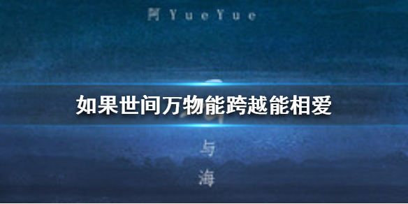 如果世间万物能跨越能相爱也能成全云与海什么歌 如果世间万物能跨越能相爱歌曲介绍