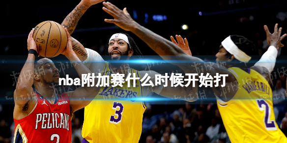 nba附加赛什么时候开始打 nba附加赛时间2023