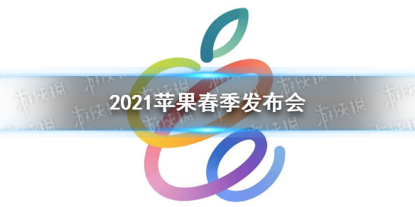 苹果2021年春季发布会时间 2021苹果春季发布会什么时候