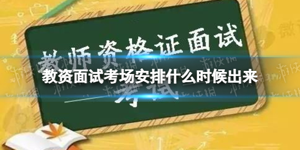 教资面试考场安排什么时候出来 教资面试准考证打印时间2023