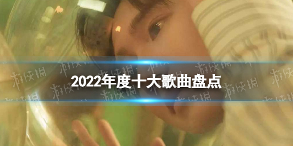 2022年度十大歌曲是什么 2022年度十大歌曲盘点