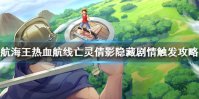 《航海王热血航线》亡灵倩影剧情怎么触发 亡灵倩影隐藏剧情触发攻略
