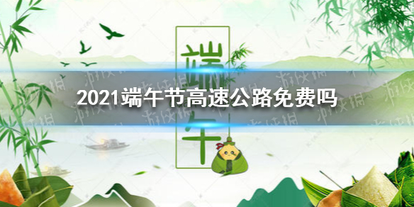 2021端午节高速公路免费吗 端午节高速免费吗2021年