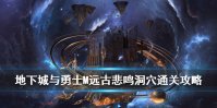 《DNF手游》悲鸣洞穴怎么过 地下城与勇士M远古-悲鸣洞穴通关攻略