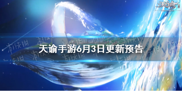 《天谕手游》更新6月3日预告 转体型上线限时挑战冒险更新