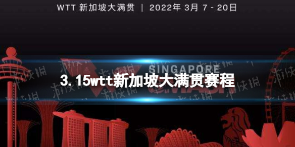 wtt新加坡大满贯3月15日赛程 2022wtt新加坡大满贯赛程表3.15