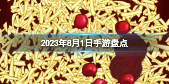 2023手游系列 8月1日手游盘点