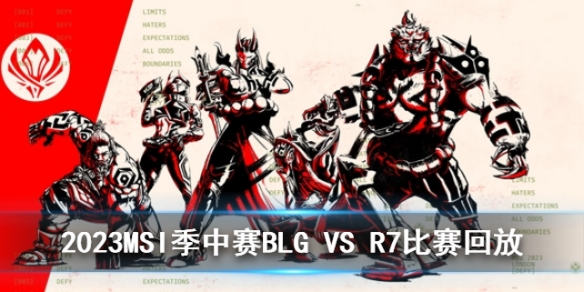 2023MSI季中赛入围赛BLG VS R7比赛回放