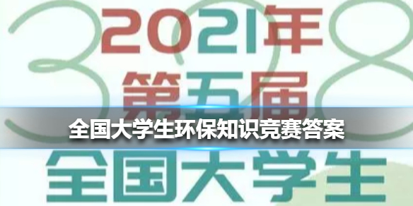 全国大学生环保知识竞赛答案 2021年第五届全国大学生环保知识竞赛大全