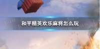 《和平精英》欢乐麻将怎么玩 欢乐麻将模式玩法介绍