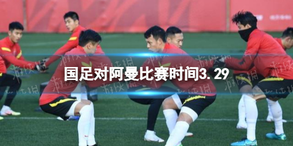 国足对阿曼比赛时间3.29 中国vs阿曼23人大名单
