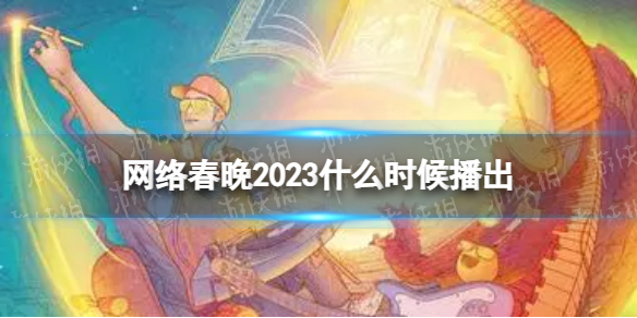 网络春晚2023什么时候播出 央视网络春晚2023播出时间