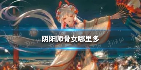 阴阳师骨女哪里多