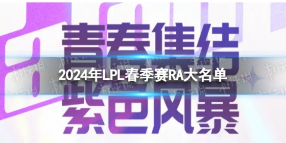 2024年LPL春季赛RA大名单 RA2024春季赛最新阵容介绍