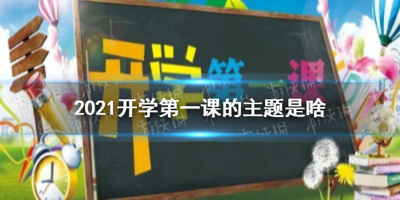 2021开学第一课的主题是啥 开学第一课2021主题介绍